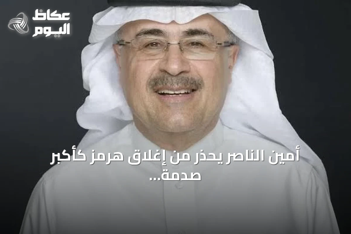 أمين الناصر يحذر من إغلاق هرمز كأكبر صدمة لإمدادات النفط ويؤكد اعتماد أرامكو على مسارات تصدير بديلة