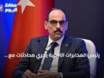 رئيس المخابرات التركية يجري محادثات مع وفد ليبي رفيع المستوى في أنقرة