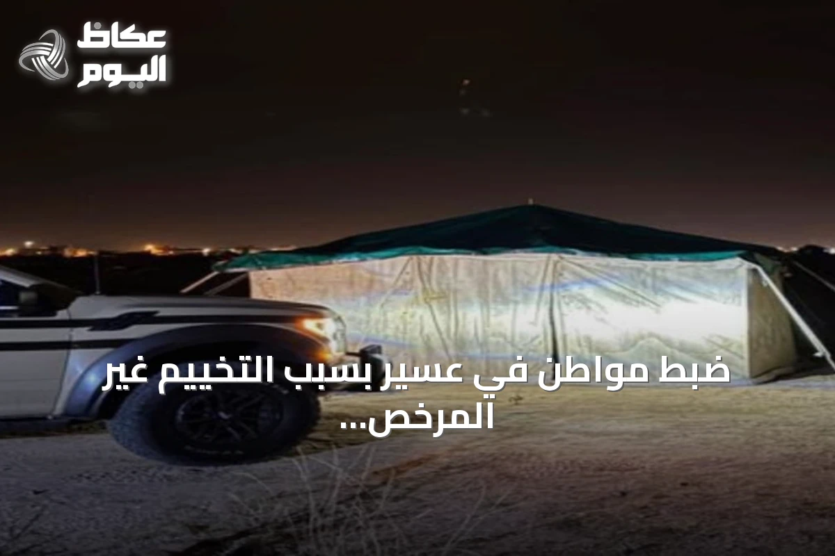 ضبط مواطن في عسير بسبب التخييم غير المرخص وتطبيق العقوبة