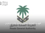 الهيئة العامة للطرق تصدر 5500 تصريح لتنظيم الأعمال على شبكة الطرق خلال يوليو