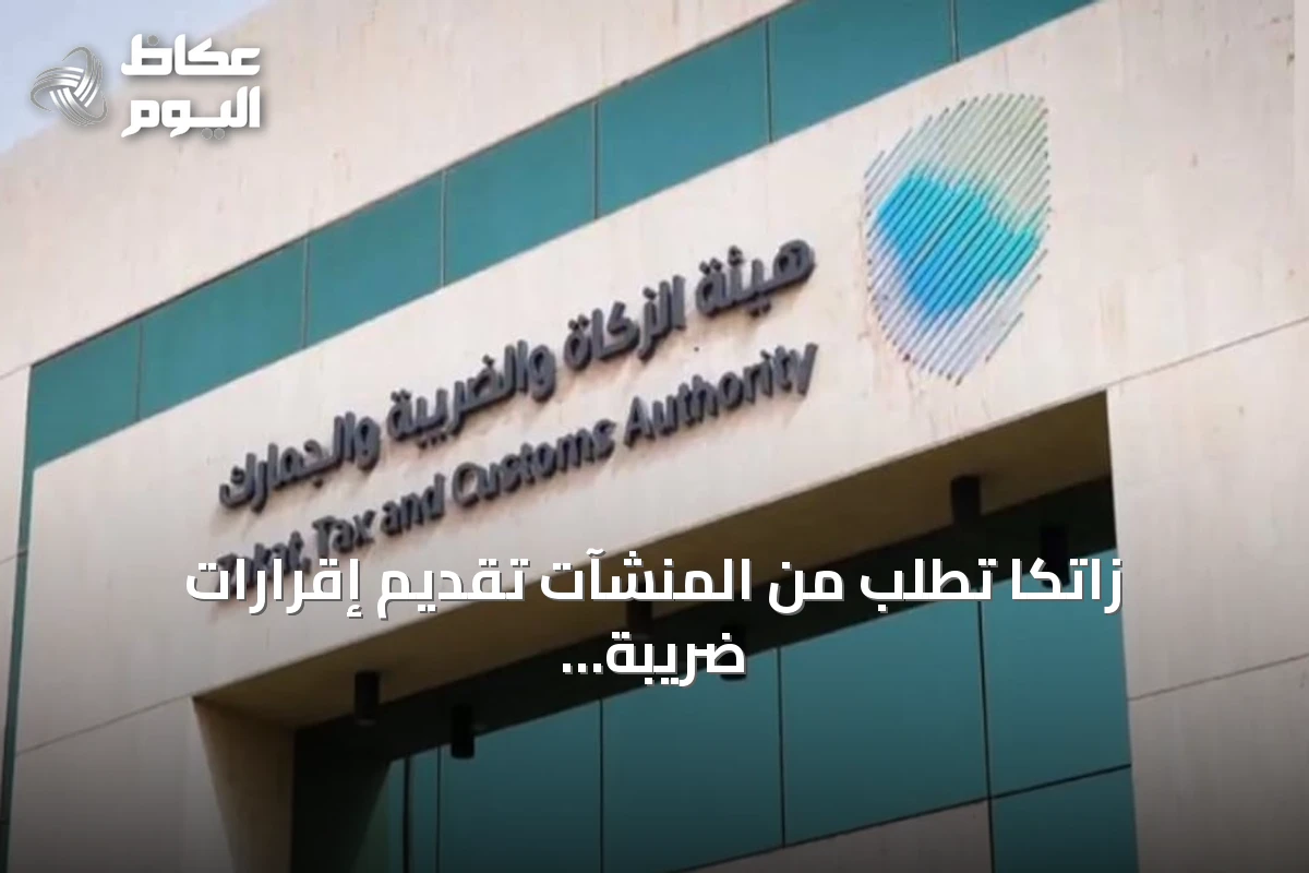 زاتكا تطلب من المنشآت تقديم إقرارات ضريبة الاستقطاع لشهر يوليو 2026 قبل 10 أغسطس
