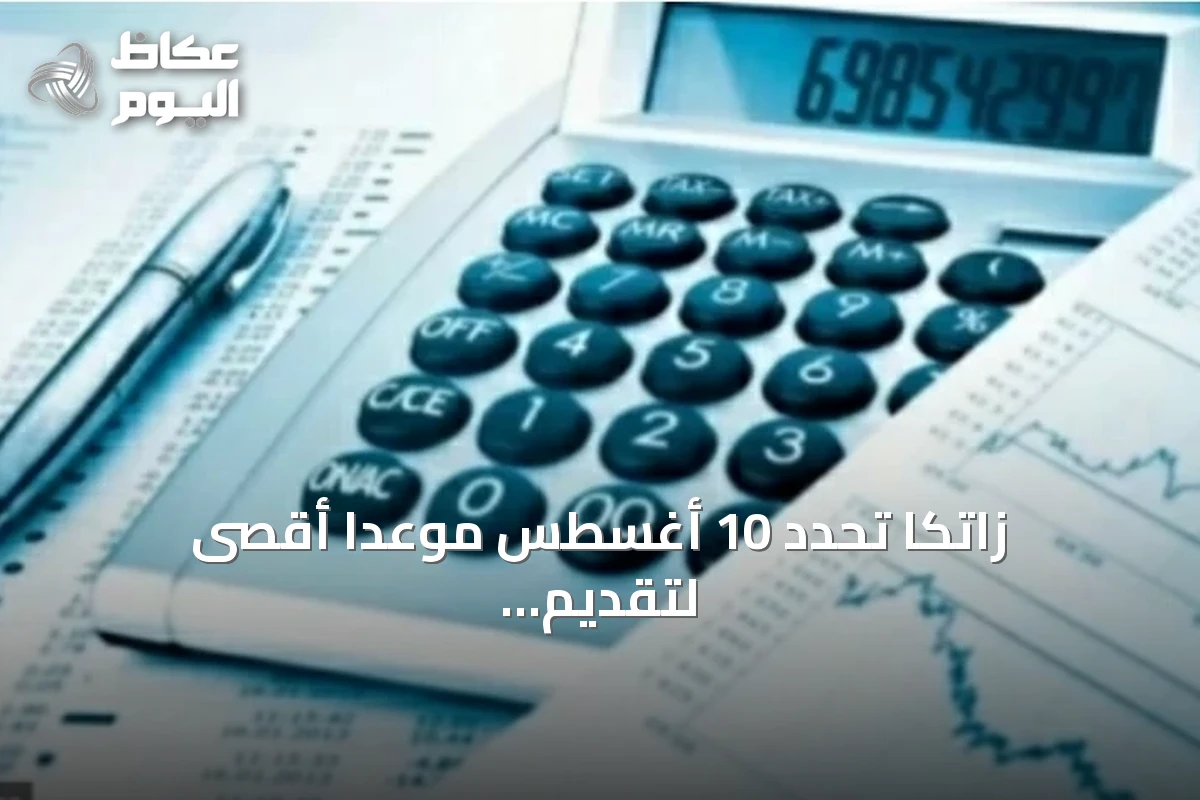 زاتكا تحدد 10 أغسطس موعداً أقصى لتقديم نماذج استقطاع الضريبة عن يوليو 2026