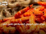 فوائد تناول الروبيان الصحية: من تقليل خطر الوفاة إلى دعم المناعة