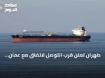 طهران تعلن قرب التوصل لاتفاق مع عُمان بشأن ممر مؤقت في مضيق هرمز