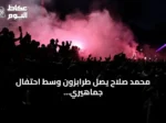 محمد صلاح يصل طرابزون وسط احتفال جماهيري ضخم