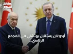 أردوغان يستقبل بهتشلي في المجمع الرئاسي قبيل مناقشة قانون مكافحة الإرهاب
