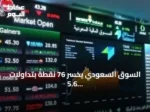 السوق السعودي يخسر 76 نقطة بتداولات 5.6 مليار ريال