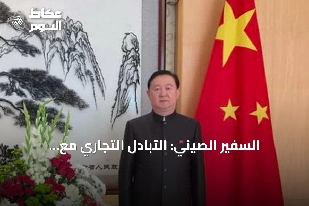 السفير الصيني: التبادل التجاري مع السعودية يبلغ 50 مليار دولار في نصف عام