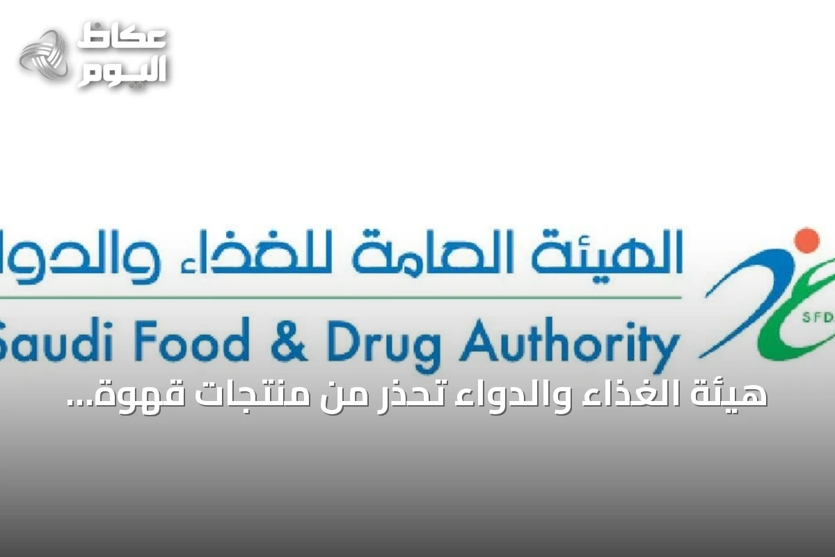 هيئة الغذاء والدواء تُحذر من منتجات قهوة وشوكولاتة تحتوي على مادة محظورة