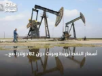 أسعار النفط تهبط وبرنت دون 82 دولاراً مع آمال بفتح هرمز