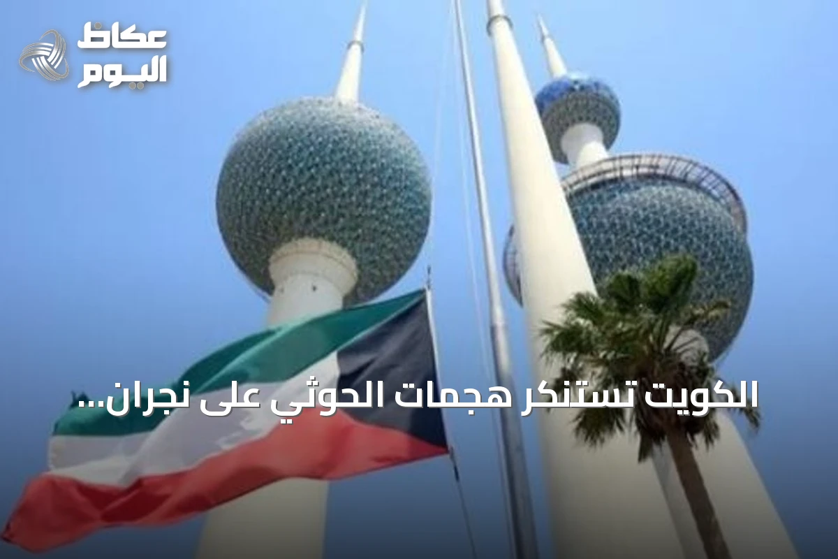 الكويت تستنكر هجمات الحوثي على نجران وتصفها بانتهاك صارخ لسيادة السعودية