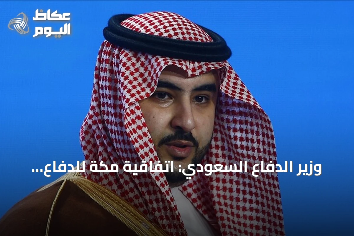 وزير الدفاع السعودي: اتفاقية مكة للدفاع المشترك تعزز الردع والتنسيق بين الدول الثلاث