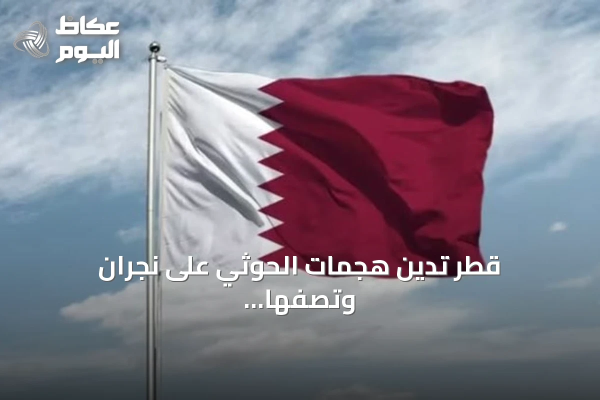 قطر تدين هجمات الحوثي على نجران وتصفها بانتهاك صارخ لسيادة السعودية
