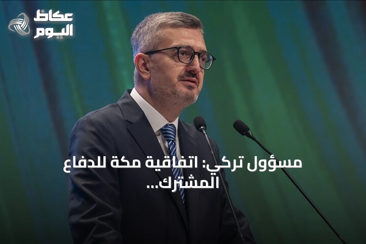 مسؤول تركي: اتفاقية مكة للدفاع المشترك تعزز الردع الجماعي والاستقرار الإقليمي