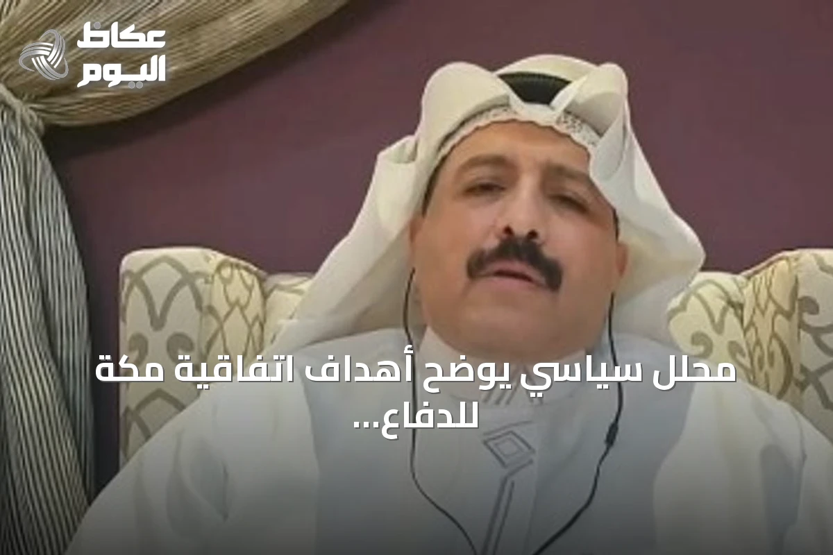 محلل سياسي يوضح أهداف اتفاقية مكة للدفاع المشترك الموقعة بين السعودية وباكستان وتركيا