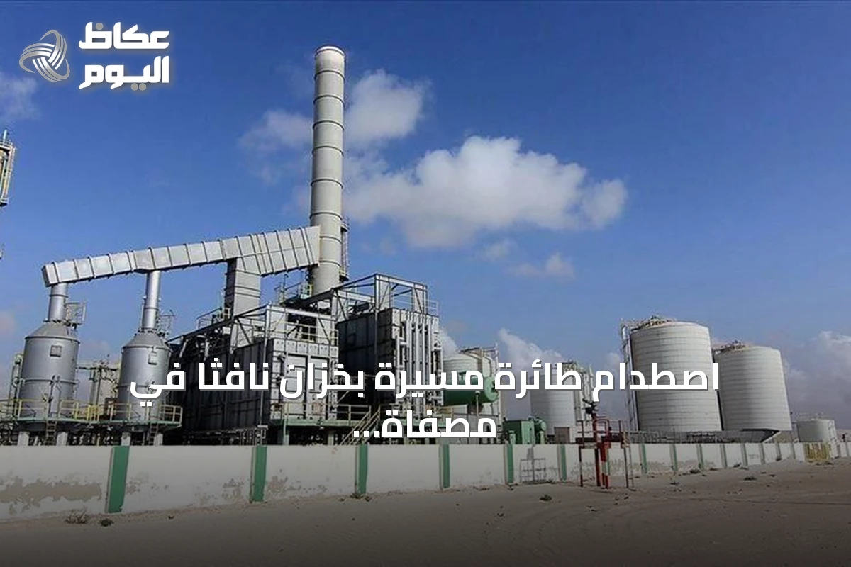 اصطدام طائرة مسيرة بخزان نافثا في مصفاة الزاوية الليبية يسفر عن تسرب محدود دون إصابات