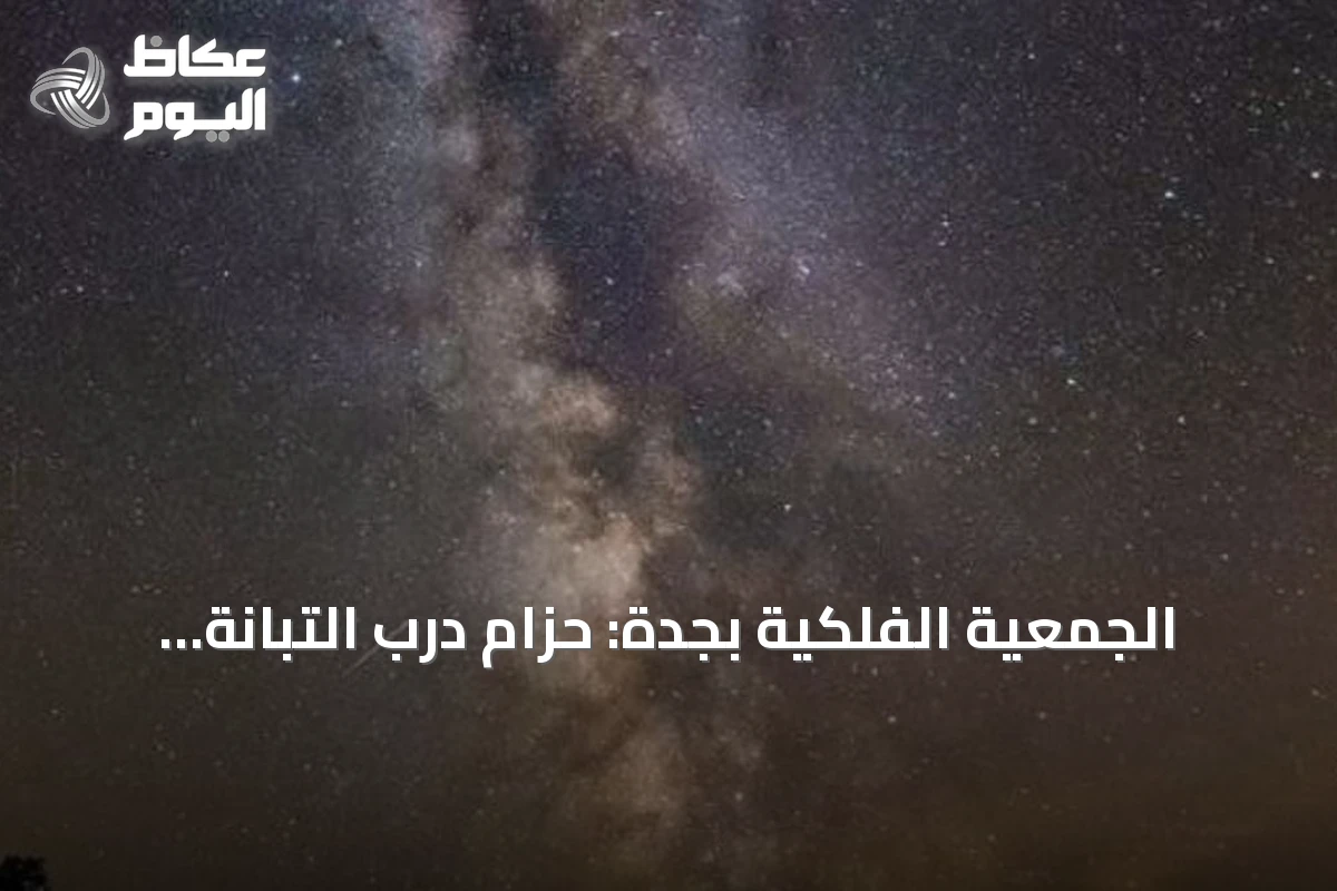 الجمعية الفلكية بجدة: حزام درب التبانة يزين سماء العالم العربي في ليالي أغسطس