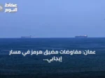عُمان: مفاوضات مضيق هرمز في مسار إيجابي وتحذير من عرقلة التقدم