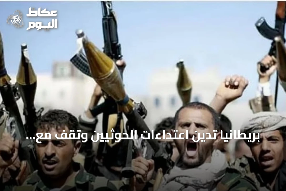 بريطانيا تدين اعتداءات الحوثيين وتقف مع السعودية واليمن