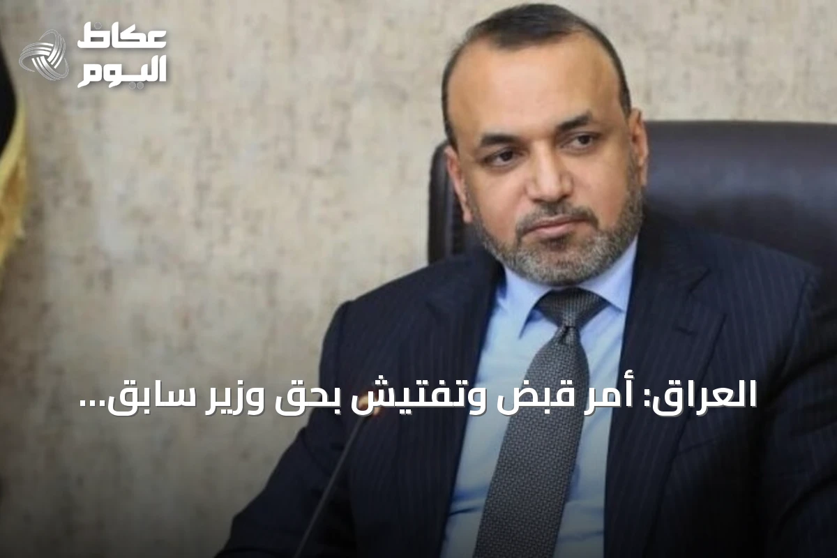 العراق: أمر قبض وتفتيش بحق وزير سابق بتهمة الكسب غير المشروع