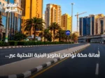 أمانة مكة تواصل تطوير البنية التحتية عبر أعمال ميدانية شاملة