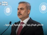 هاكان فيدان يبدأ زيارة رسمية إلى ليبيا تشمل طرابلس وبنغازي