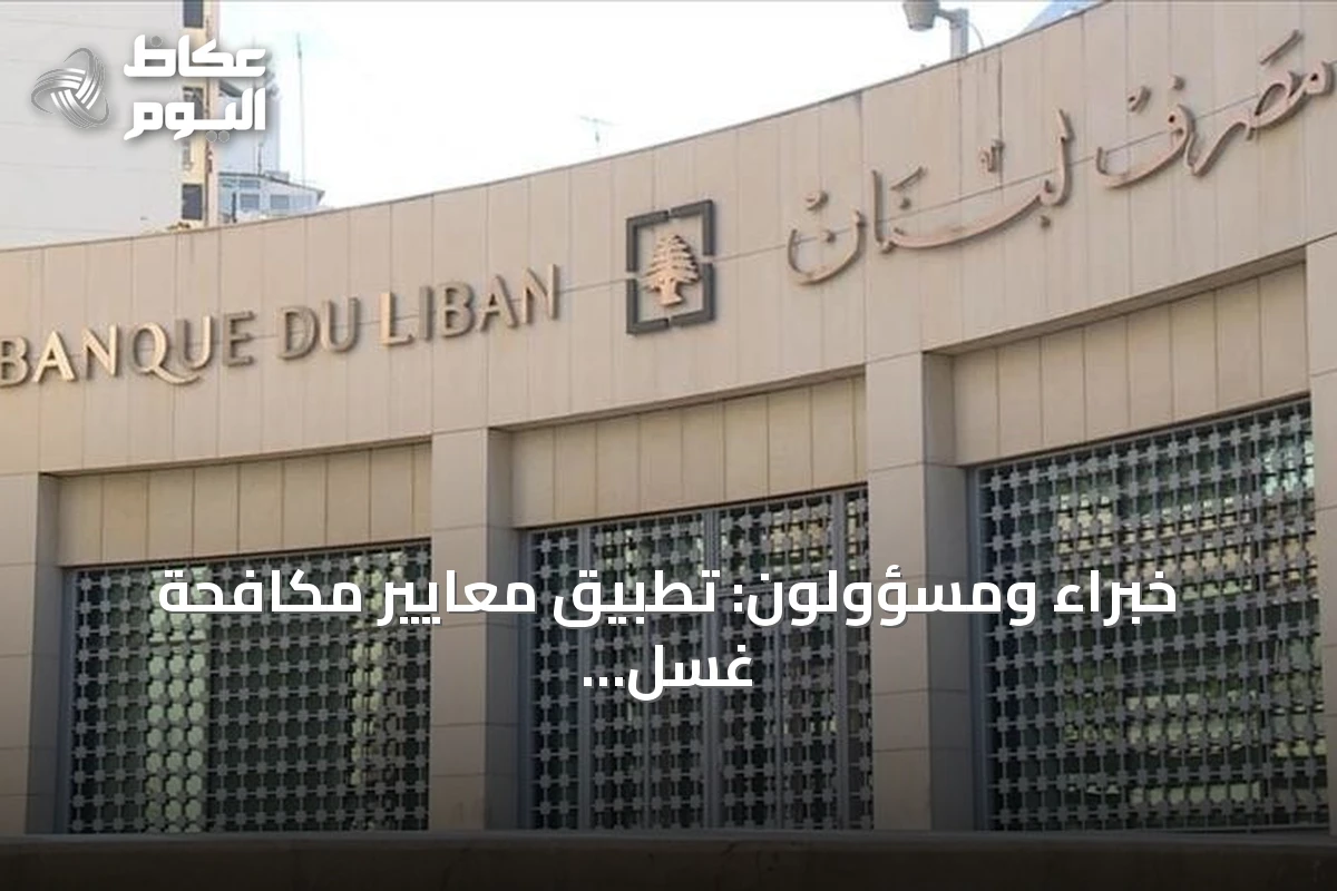 خبراء ومسؤولون: تطبيق معايير مكافحة غسل الأموال أساس إخراج لبنان من اللائحة الرمادية