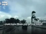 الأرصاد يحذر من رياح نشطة مثيرة للغبار وارتفاع الحرارة اليوم الأربعاء