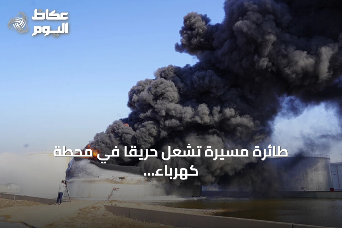 طائرة مسيّرة تشعل حريقاً في محطة كهرباء بالزاوية الليبية وتقطع التيار عن أحياء واسعة