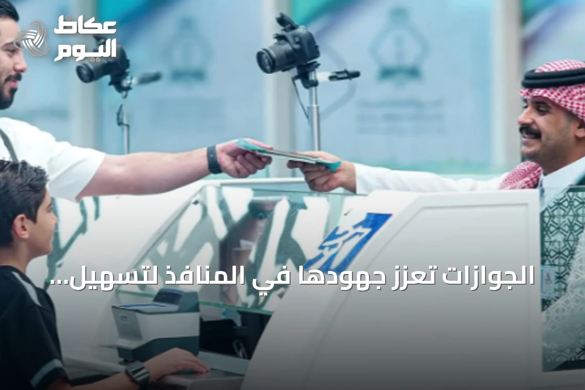 الجوازات تعزز جهودها في المنافذ لتسهيل إجراءات المسافرين