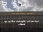 السلطات التركية توقف 30 مشتبهاً بهم بينهم زعيم منظمة إجرامية في 17 ولاية