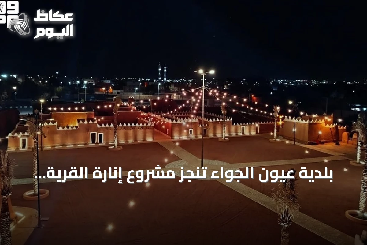 بلدية عيون الجواء تنجز مشروع إنارة القرية التراثية لتعزيز هويتها العمرانية