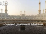هيئة العناية بالحرمين توصي المعتمرين بجدولة العمرة وفق أوقات الكثافة