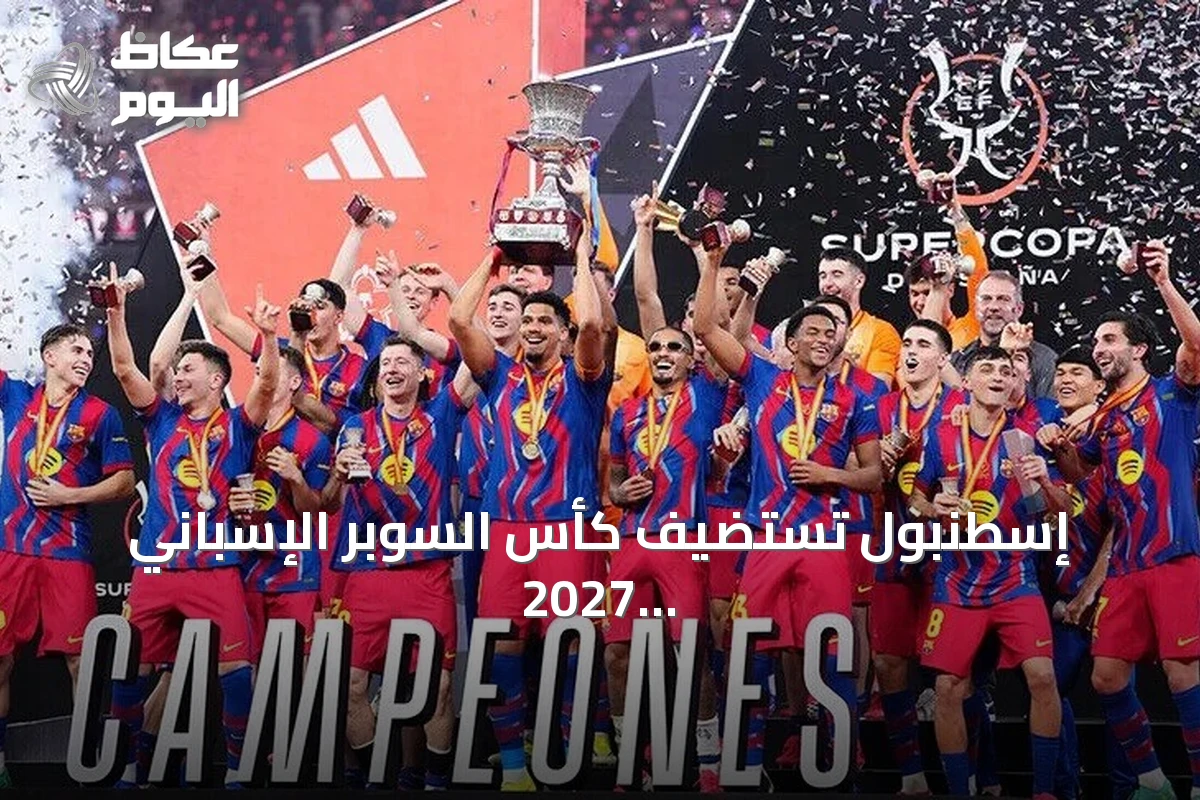 إسطنبول تستضيف كأس السوبر الإسباني 2027 بمشاركة أربعة أندية كبرى