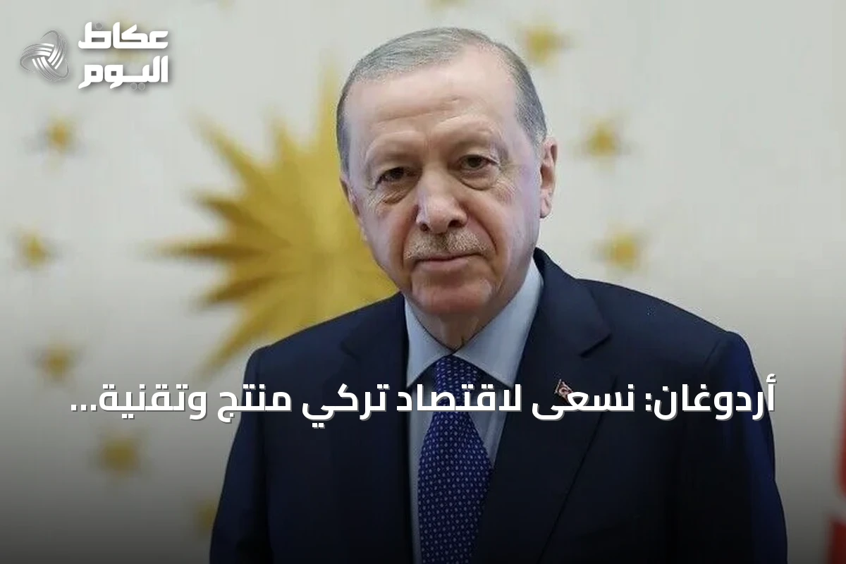 أردوغان: نسعى لاقتصاد تركي منتج وتقنية رائدة وسياسة مؤثرة