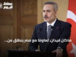 هاكان فيدان: تعاوننا مع مصر ينطلق من مسؤولية تاريخية وجغرافية