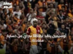 أوسيمين ينقذ غالاطة سراي من خسارة مفاجئة أمام تشوروم في افتتاح الدوري التركي