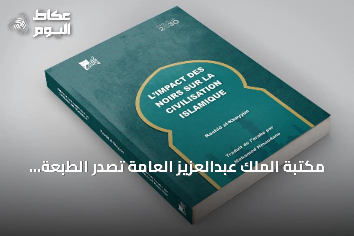 مكتبة الملك عبدالعزيز العامة تصدر الطبعة الفرنسية لكتاب أثر السود في الحضارة الإسلامية
