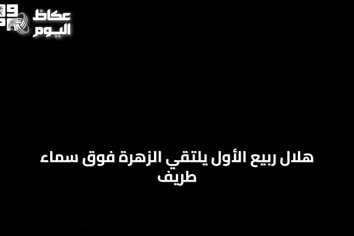 هلال ربيع الأول يلتقي الزهرة فوق سماء طريف