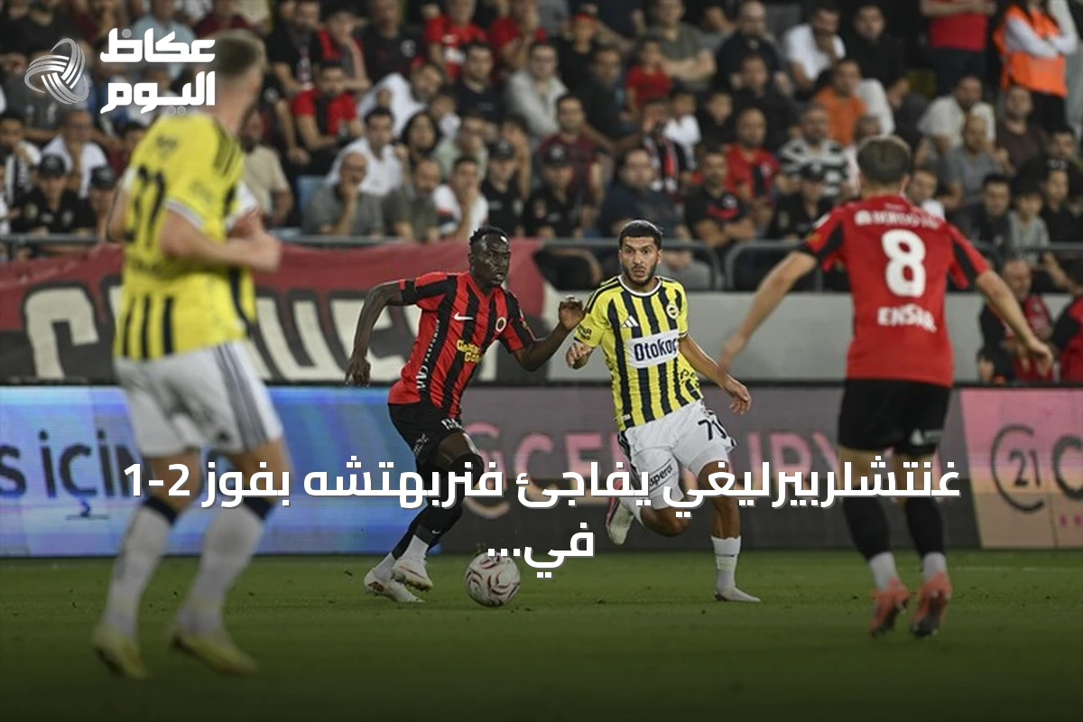 غنتشلربيرليغي يفاجئ فنربهتشه بفوز 2-1 في افتتاح الدوري التركي