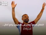 انتقال محمد صلاح إلى طرابزون يرفع آمال السياحة المصرية مع انطلاق رحلات طيران مباشرة