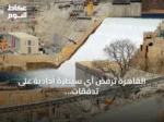 القاهرة ترفض أي سيطرة أحادية على تدفقات نهر النيل وتحذر من الهيمنة الإثيوبية