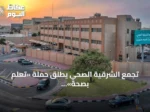 تجمع الشرقية الصحي يطلق حملة «تعلّم بصحة» استعدادًا للعام الدراسي الجديد
