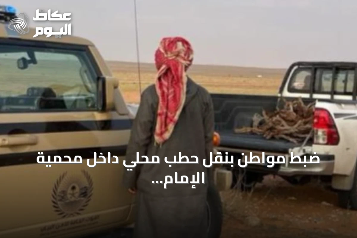 ضبط مواطن بنقل حطب محلي داخل محمية الإمام تركي بن Abdullah