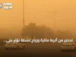 تحذير من أتربة مثارة ورياح نشطة تؤثر على أجزاء من منطقة الرياض