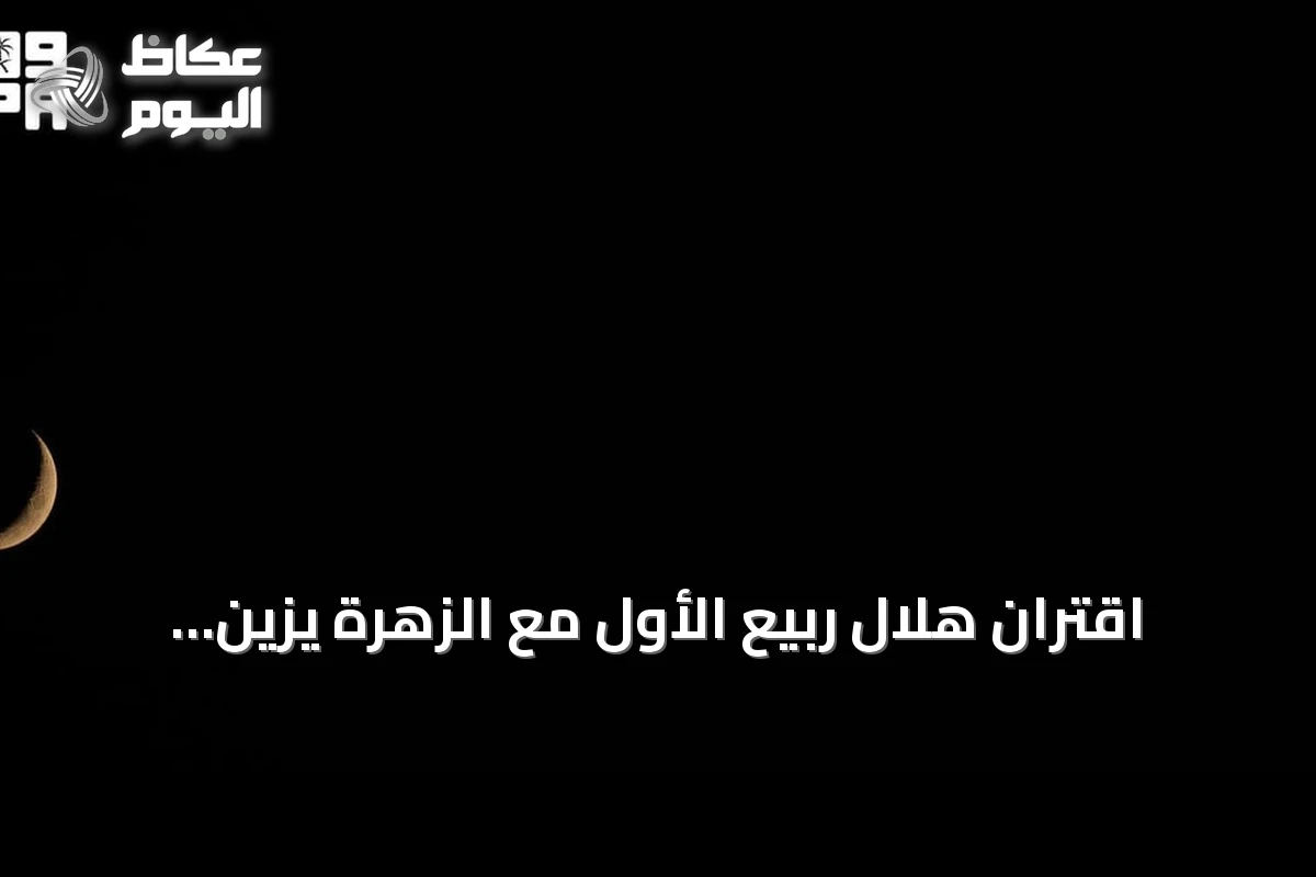 اقتران هلال ربيع الأول مع الزهرة يزين سماء المملكة