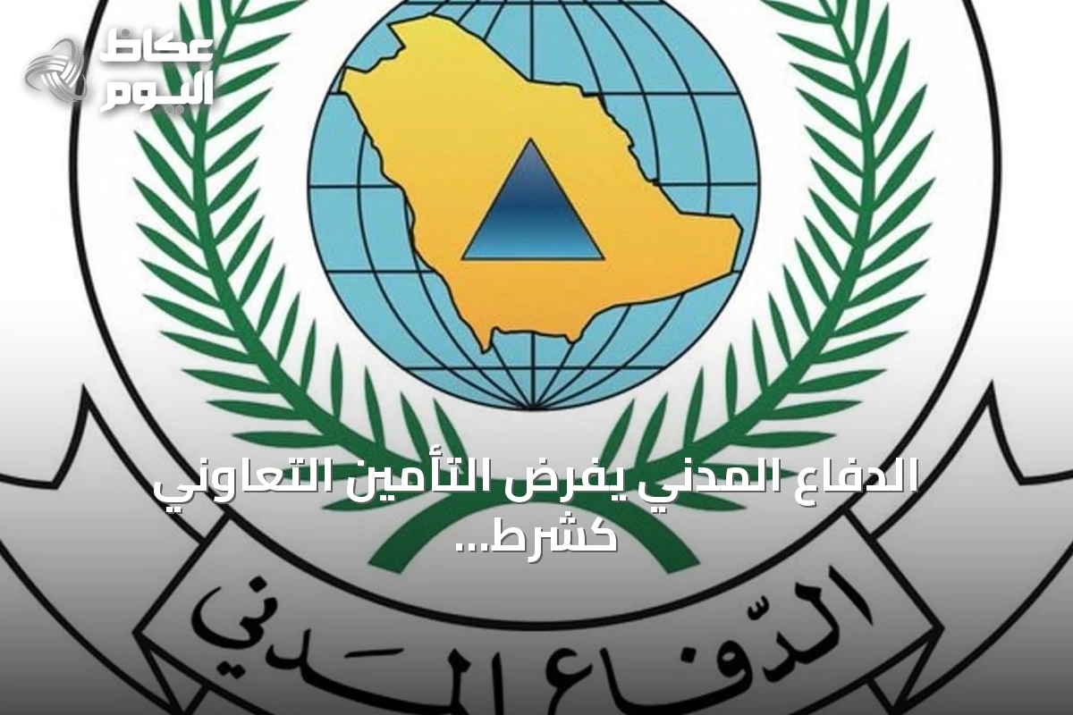 الدفاع المدني يفرض التأمين التعاوني كشرط لتراخيص الأنشطة عالية الخطورة
