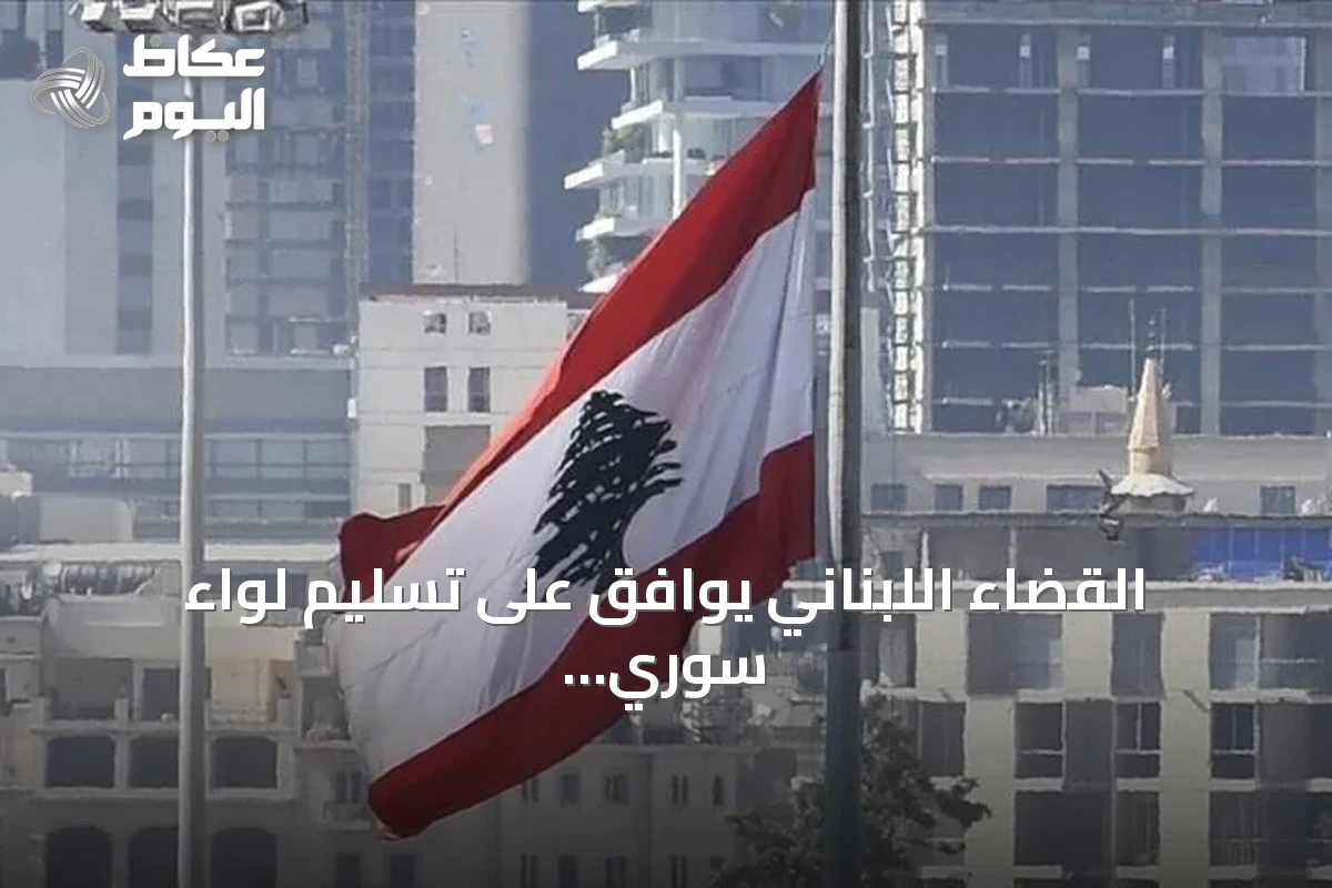 القضاء اللبناني يوافق على تسليم لواء سوري سابق إلى دمشق لمحاكمته