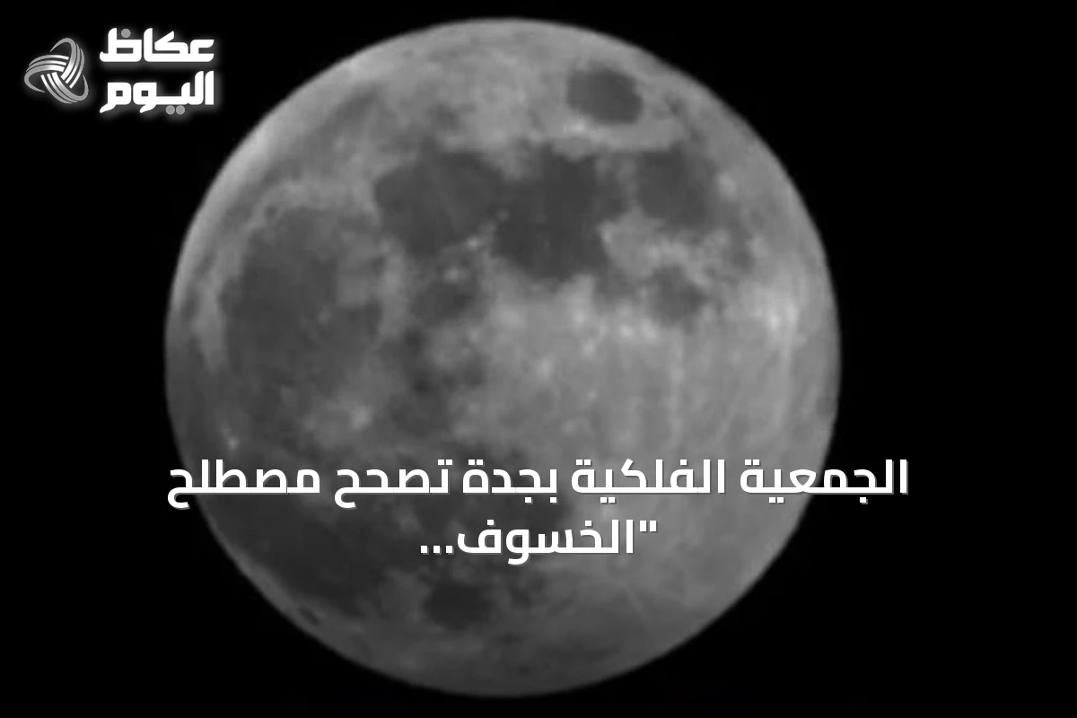 الجمعية الفلكية بجدة تصحح مصطلح “الخسوف الكاذب” وتؤكد على دقة “خسوف شبه الظل للقمر”