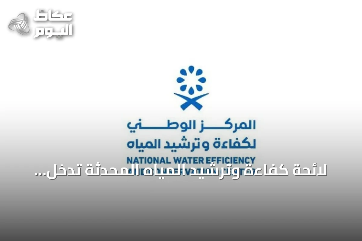لائحة كفاءة وترشيد المياه المحدثة تدخل حيز التنفيذ في 21 مارس 2027 لتعزيز الرقابة والاستدامة